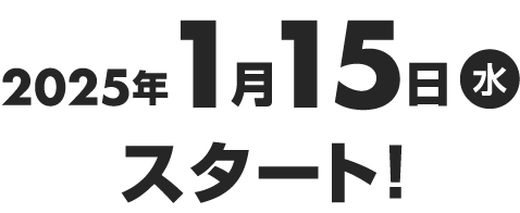 2025年1月15日（水）スタート！